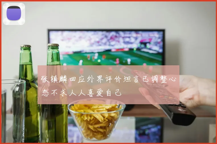 张镇麟回应外界评价坦言已调整心态不求人人喜爱自己